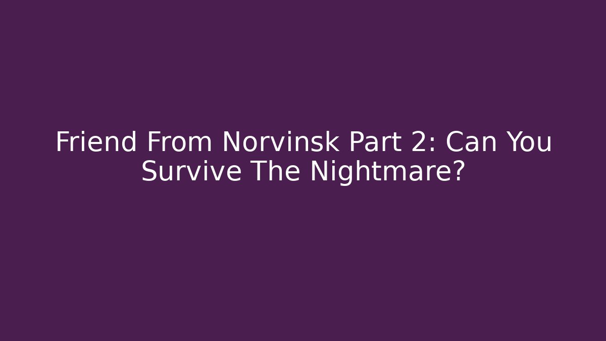 Friend From Norvinsk Part 2: Can You Survive The Nightmare?