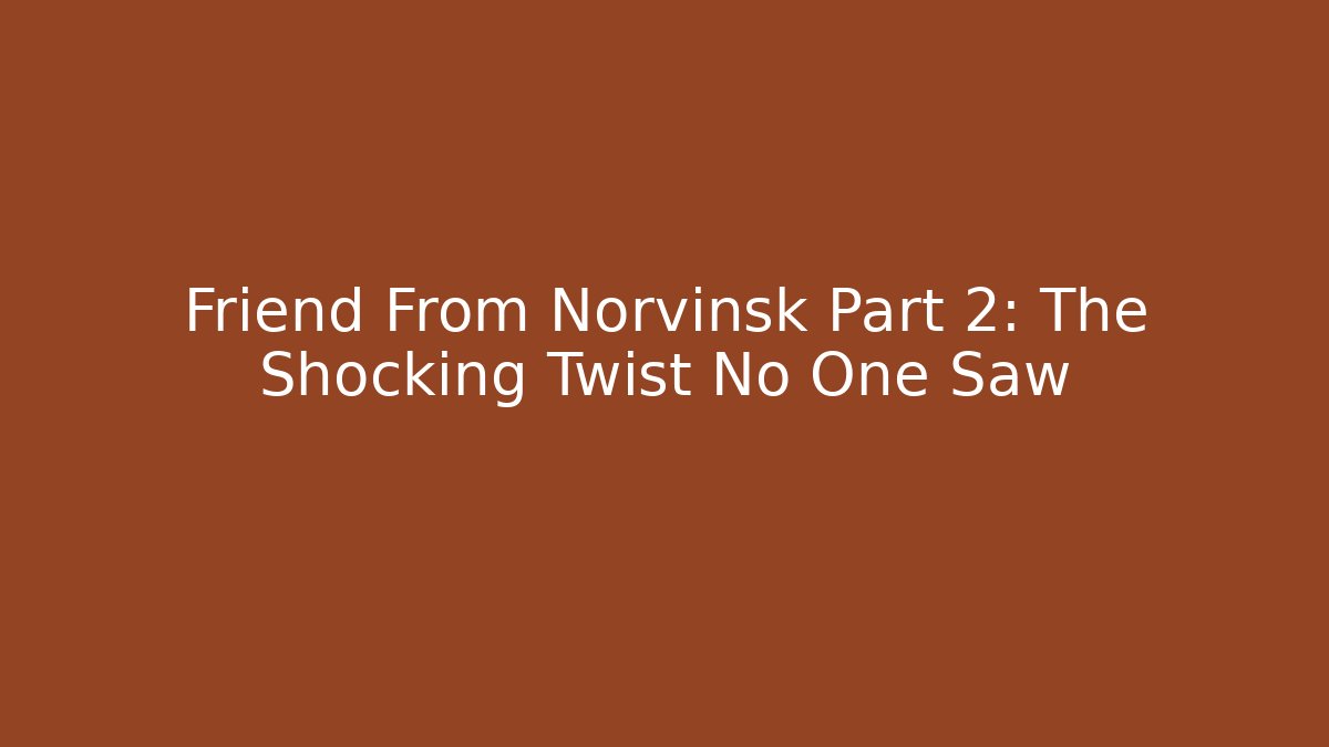 Friend From Norvinsk Part 2: The Shocking Twist No One Saw