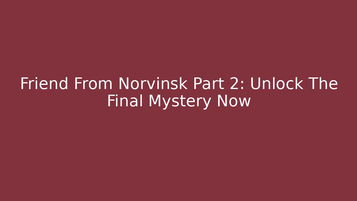 Friend From Norvinsk Part 2: Unlock The Final Mystery Now - Boomer Naturals