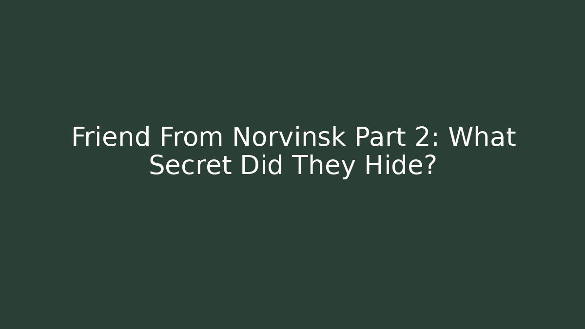 Friend From Norvinsk Part 2: What Secret Did They Hide?