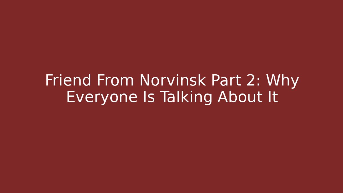 Friend From Norvinsk Part 2: Why Everyone Is Talking About It