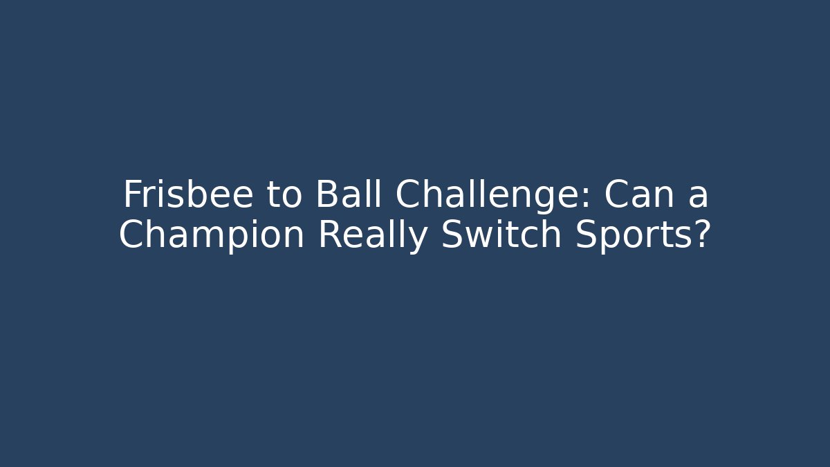 Frisbee to Ball Challenge: Can a Champion Really Switch Sports?