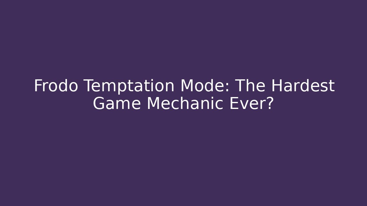 Frodo Temptation Mode: The Hardest Game Mechanic Ever? - Boomer Naturals