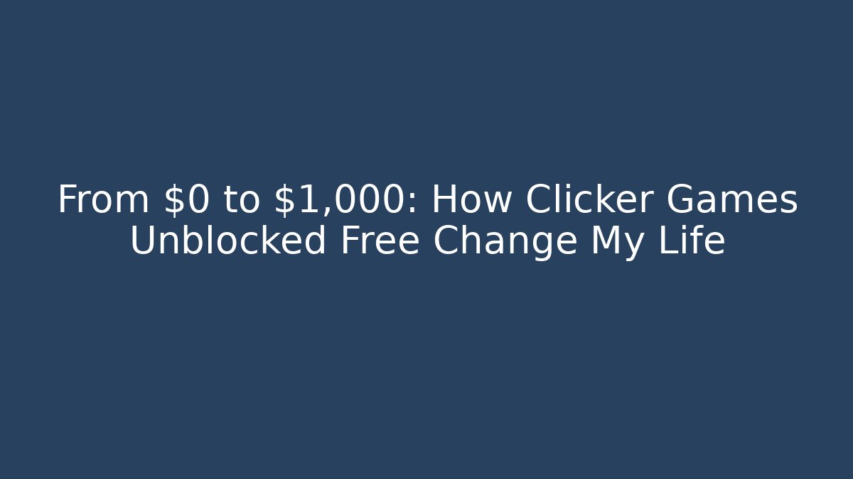 From $0 to $1,000: How Clicker Games Unblocked Free Change My Life