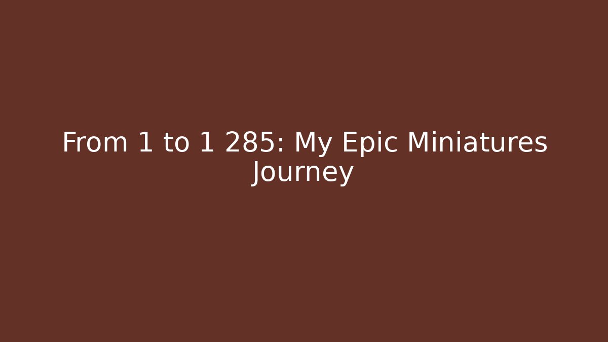 From 1 to 1 285: My Epic Miniatures Journey