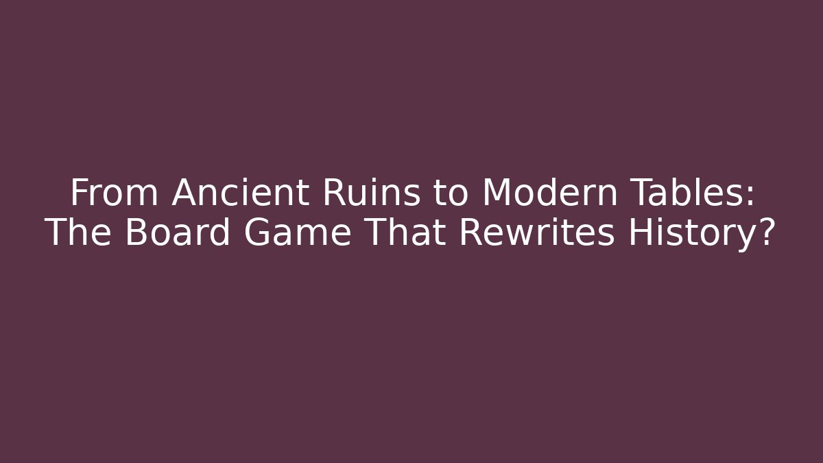 From Ancient Ruins to Modern Tables: The Board Game That Rewrites History?