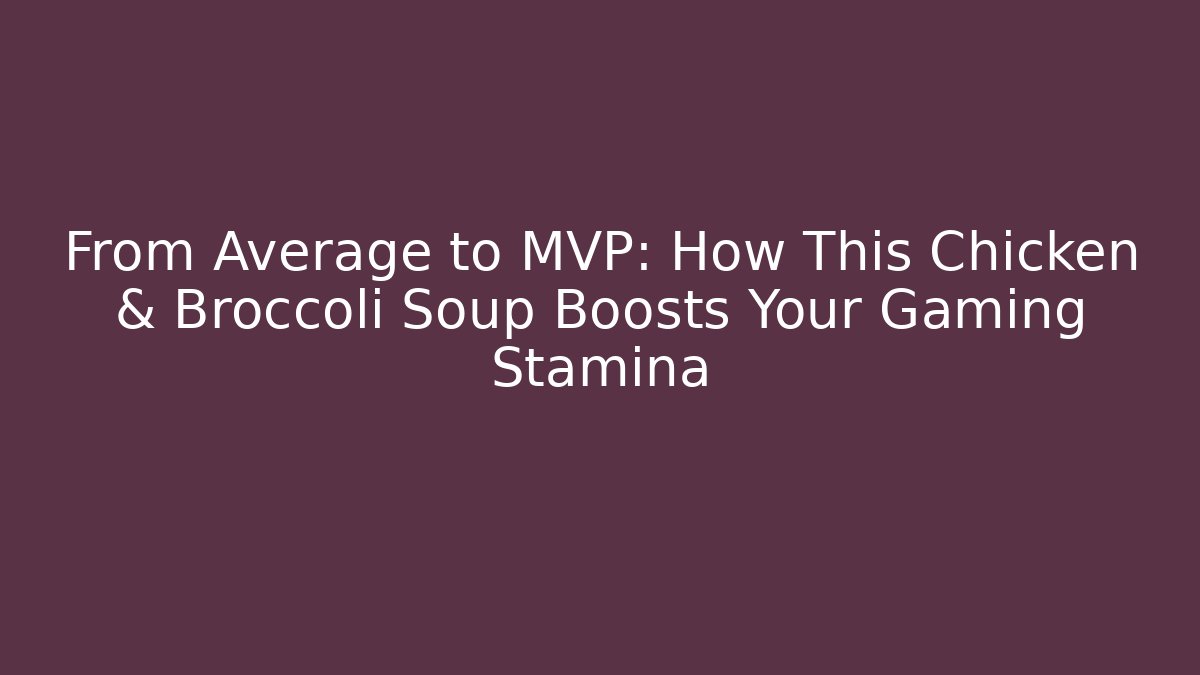 From Average to MVP: How This Chicken & Broccoli Soup Boosts Your Gaming Stamina