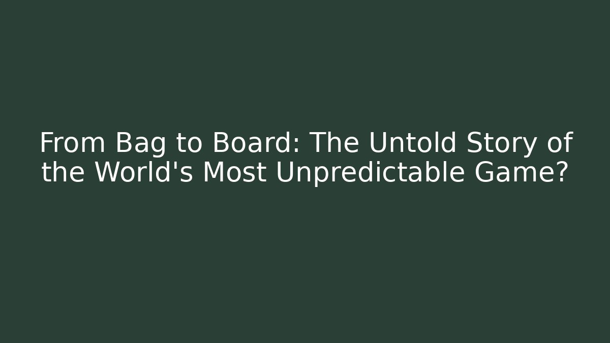 From Bag to Board: The Untold Story of the World’s Most Unpredictable Game?
