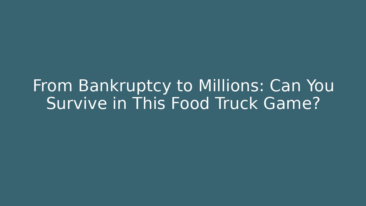 From Bankruptcy to Millions: Can You Survive in This Food Truck Game?