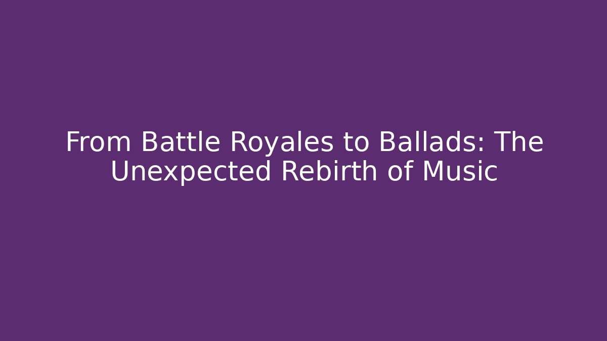 From Battle Royales to Ballads: The Unexpected Rebirth of Music
