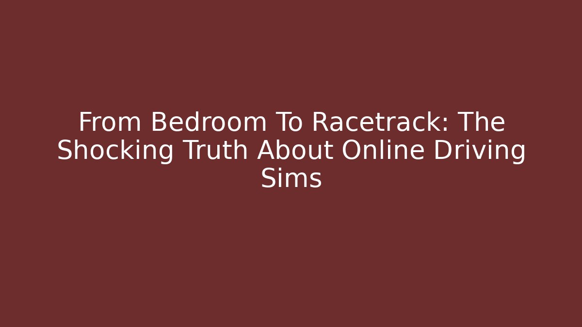 From Bedroom To Racetrack: The Shocking Truth About Online Driving Sims