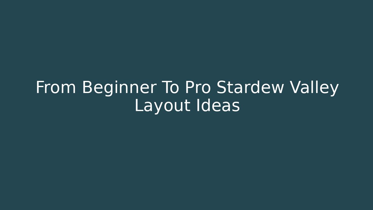 From Beginner To Pro Stardew Valley Layout Ideas