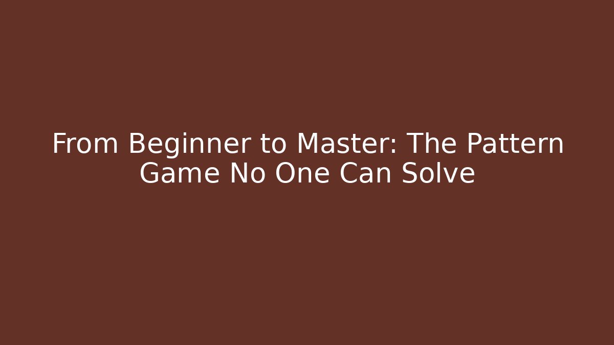 From Beginner to Master: The Pattern Game No One Can Solve