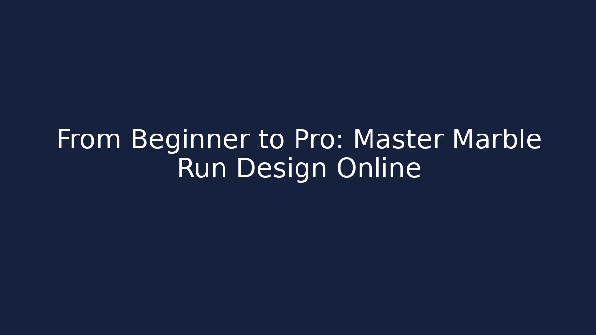 From Beginner to Pro: Master Marble Run Design Online - Boomer Naturals