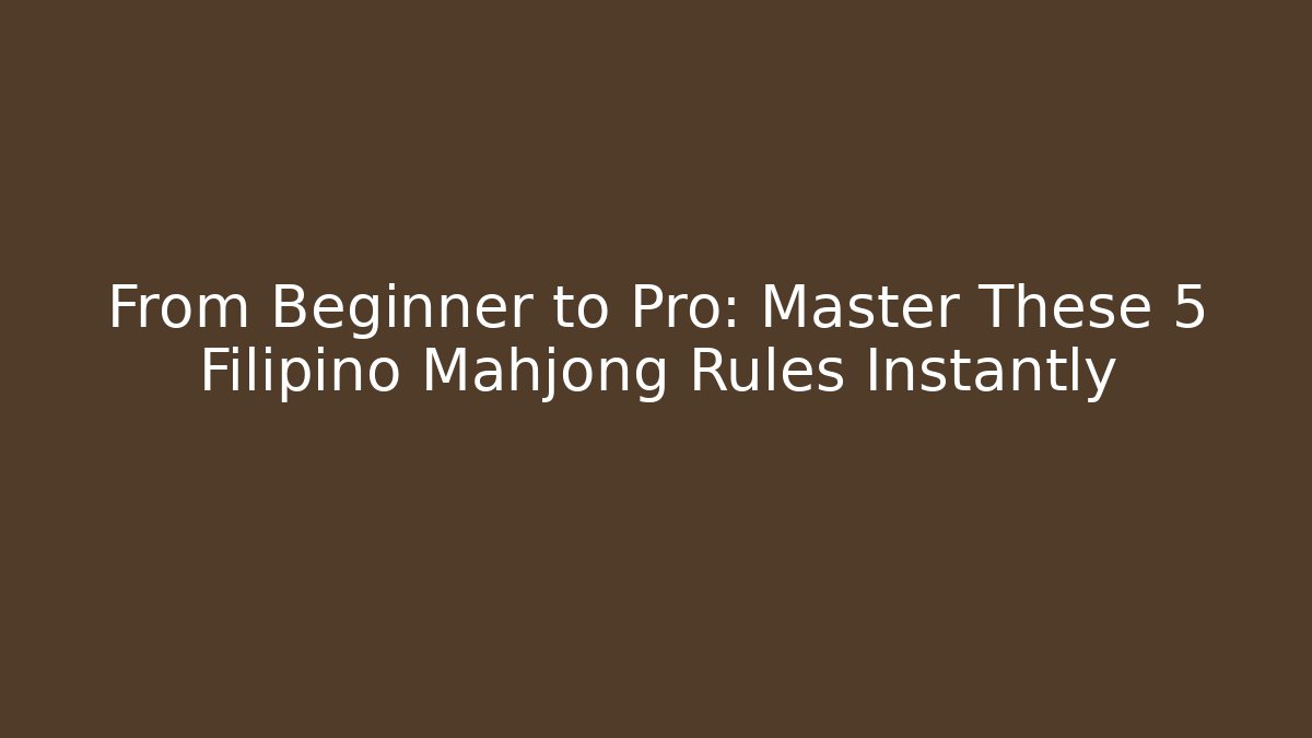 From Beginner to Pro: Master These 5 Filipino Mahjong Rules Instantly