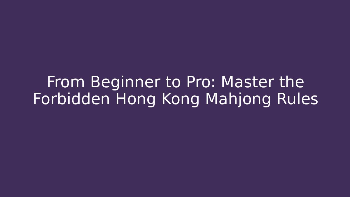 From Beginner to Pro: Master the Forbidden Hong Kong Mahjong Rules