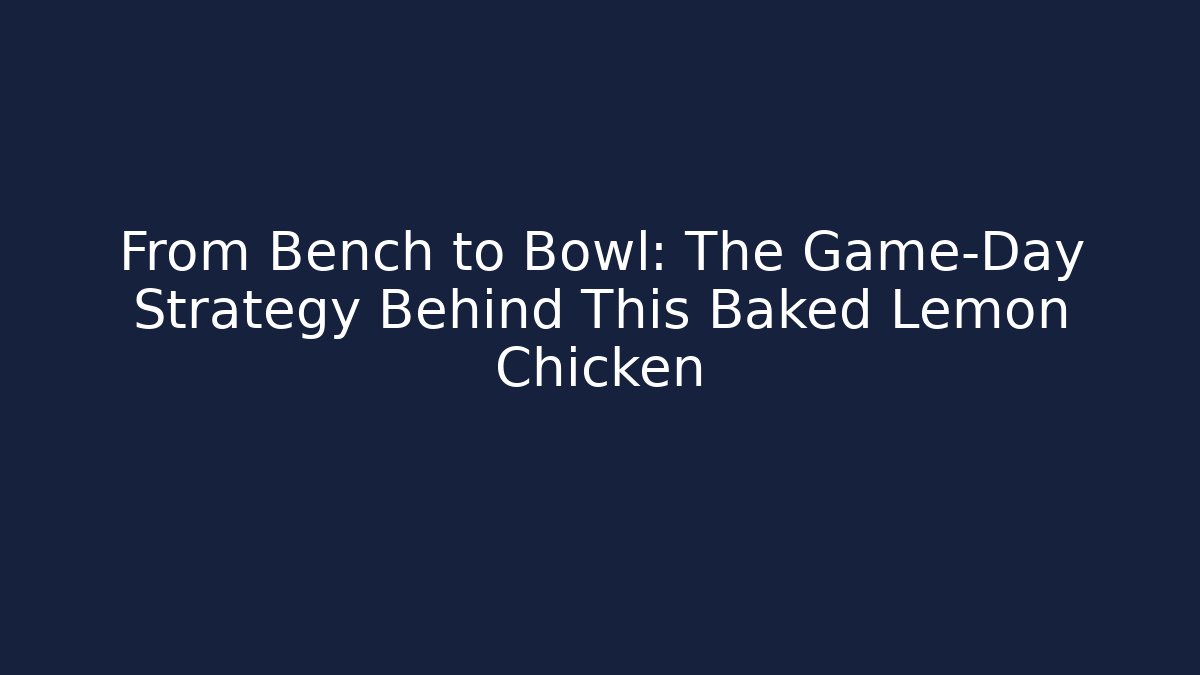 From Bench to Bowl: The Game-Day Strategy Behind This Baked Lemon Chicken