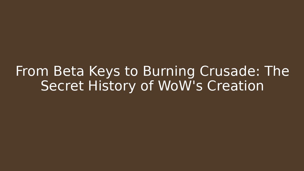 From Beta Keys to Burning Crusade: The Secret History of WoW's Creation
