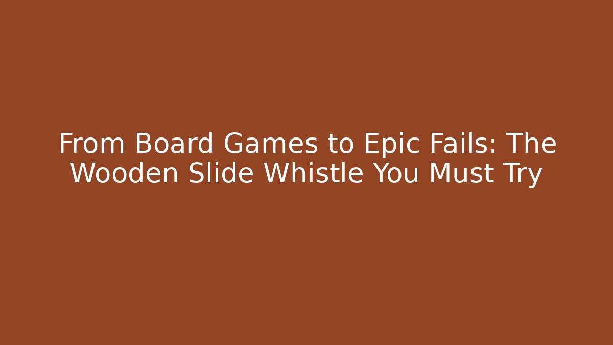 From Board Games to Epic Fails: The Wooden Slide Whistle You Must Try