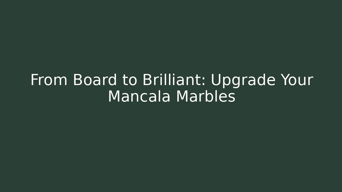 From Board to Brilliant: Upgrade Your Mancala Marbles