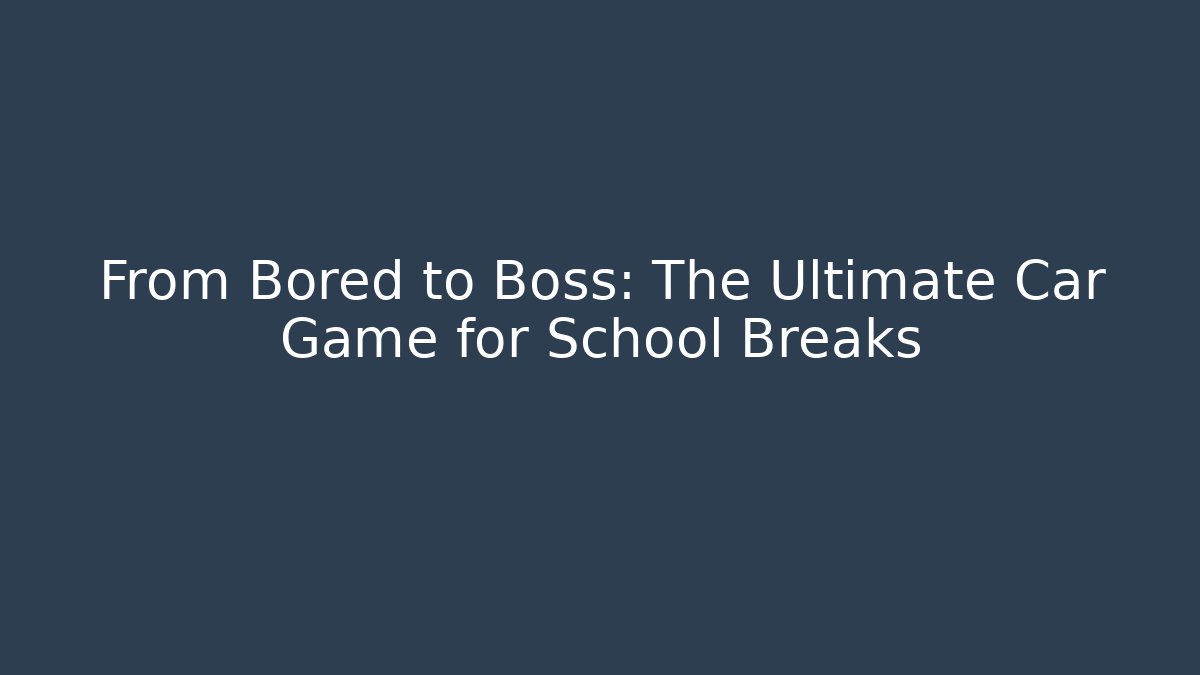 From Bored to Boss: The Ultimate Car Game for School Breaks