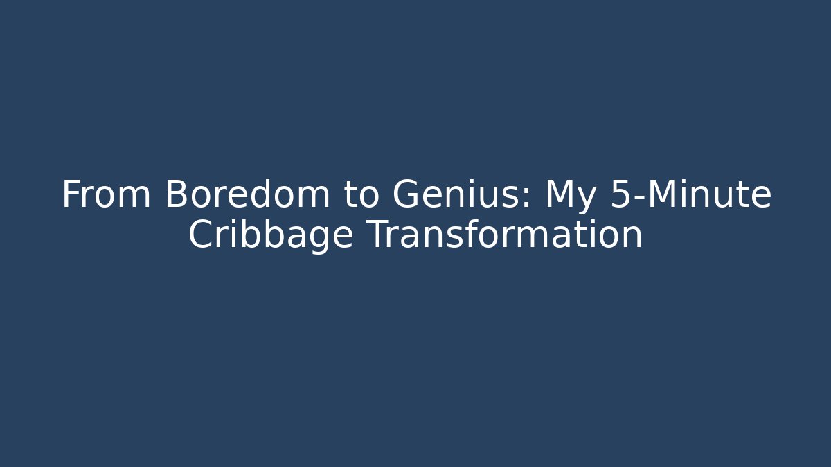 From Boredom to Genius: My 5-Minute Cribbage Transformation