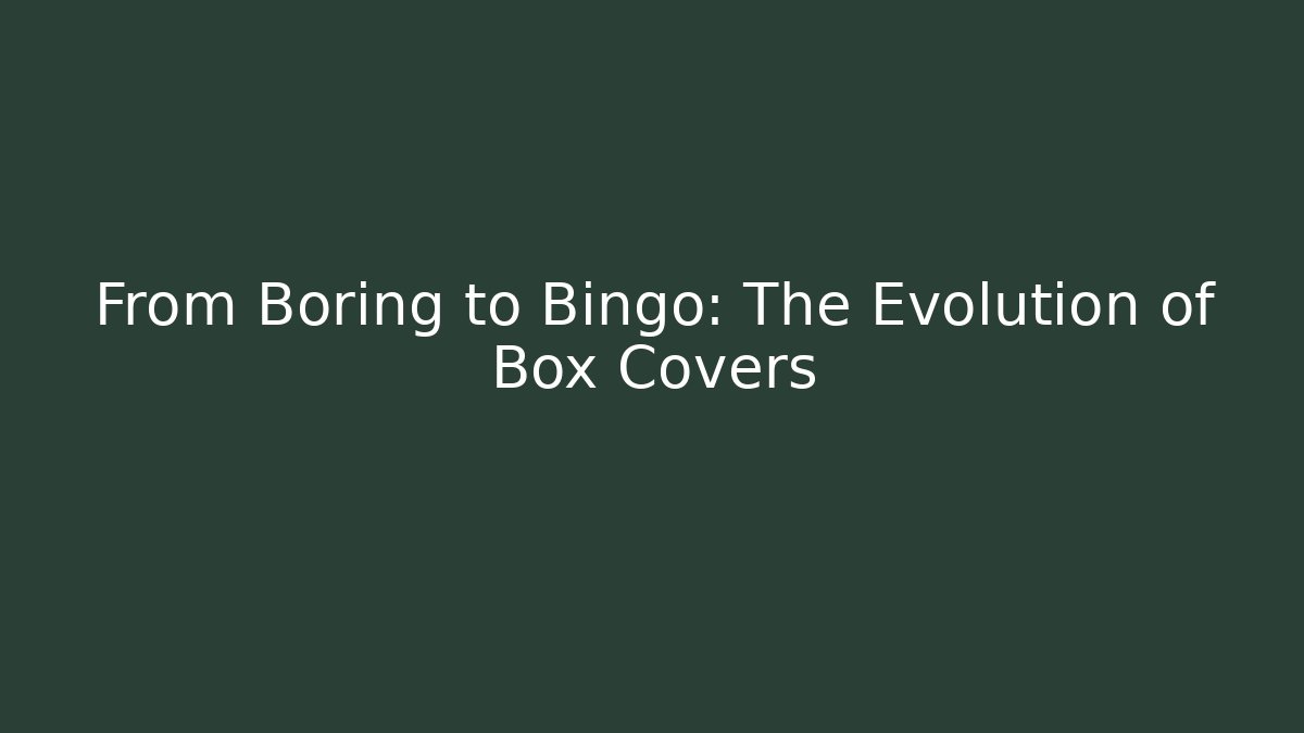 From Boring to Bingo: The Evolution of Box Covers