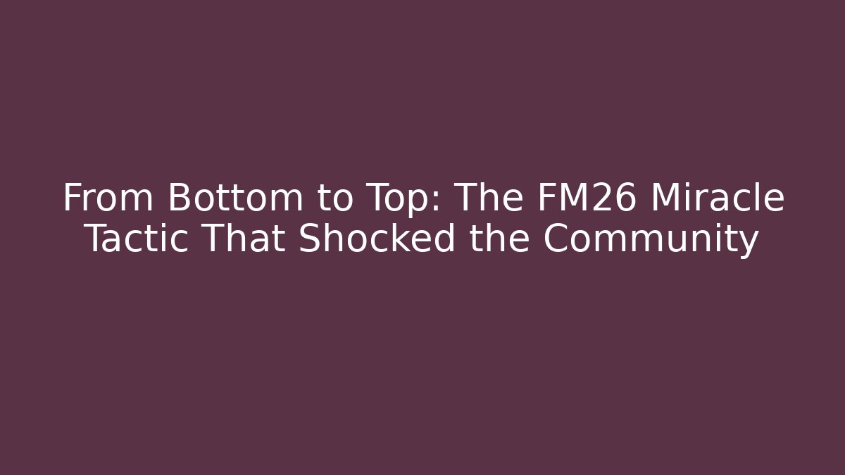 From Bottom to Top: The FM26 Miracle Tactic That Shocked the Community