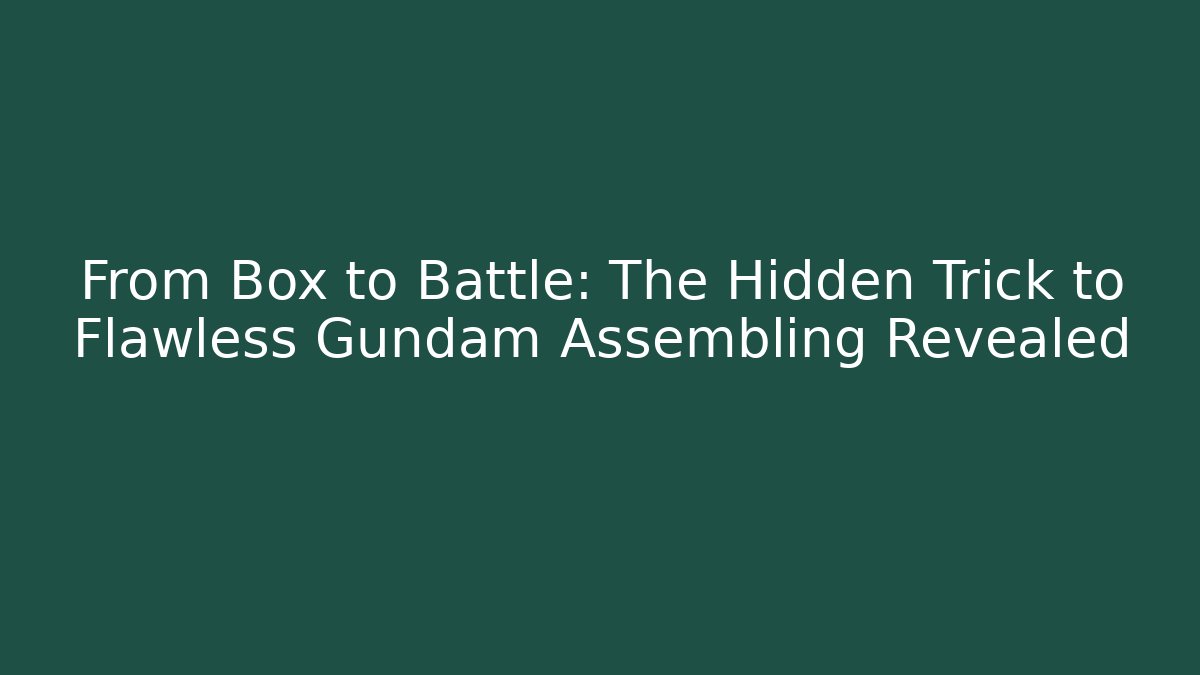 From Box to Battle: The Hidden Trick to Flawless Gundam Assembling Revealed