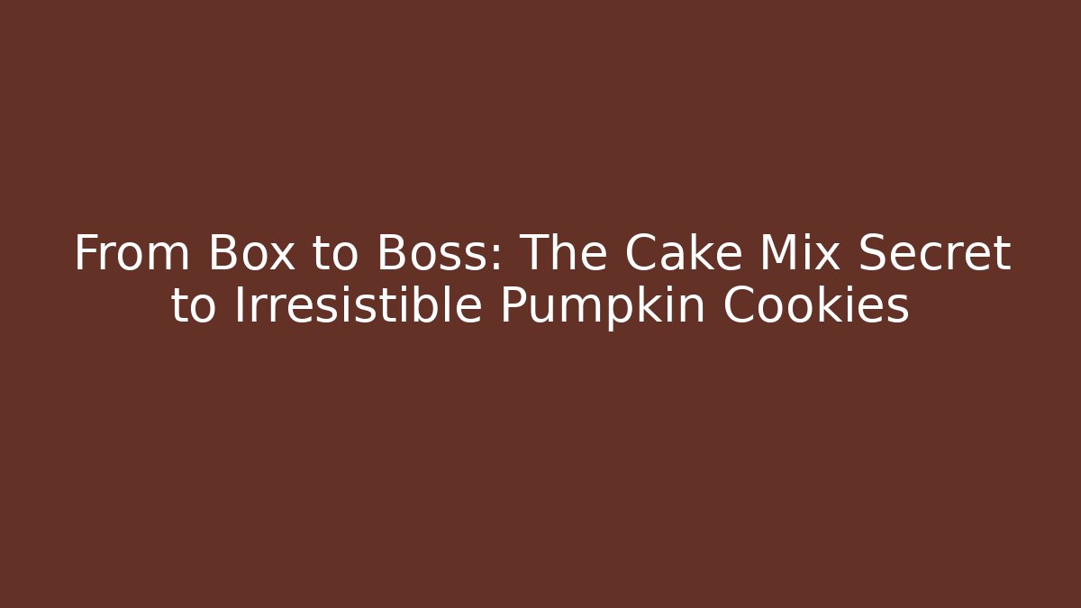 From Box to Boss: The Cake Mix Secret to Irresistible Pumpkin Cookies