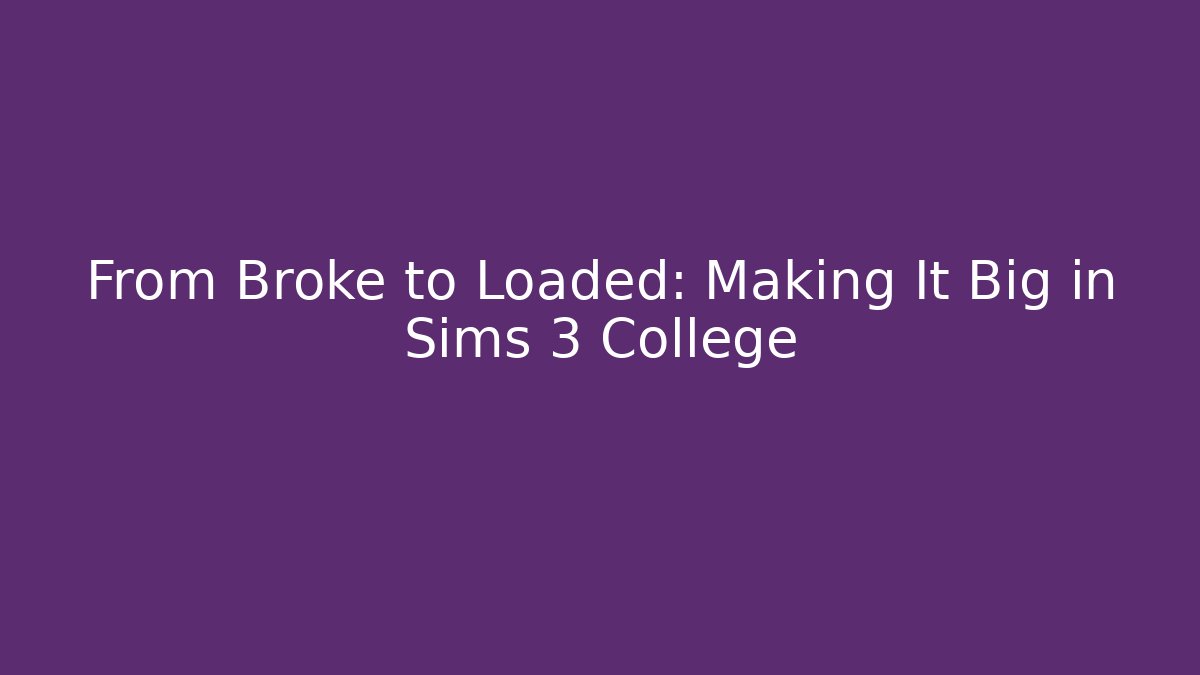 From Broke to Loaded: Making It Big in Sims 3 College