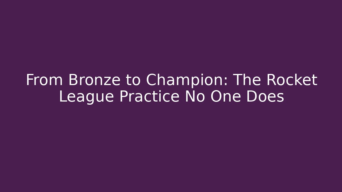 From Bronze to Champion: The Rocket League Practice No One Does