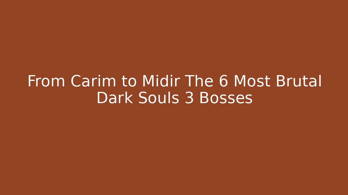 From Carim to Midir The 6 Most Brutal Dark Souls 3 Bosses