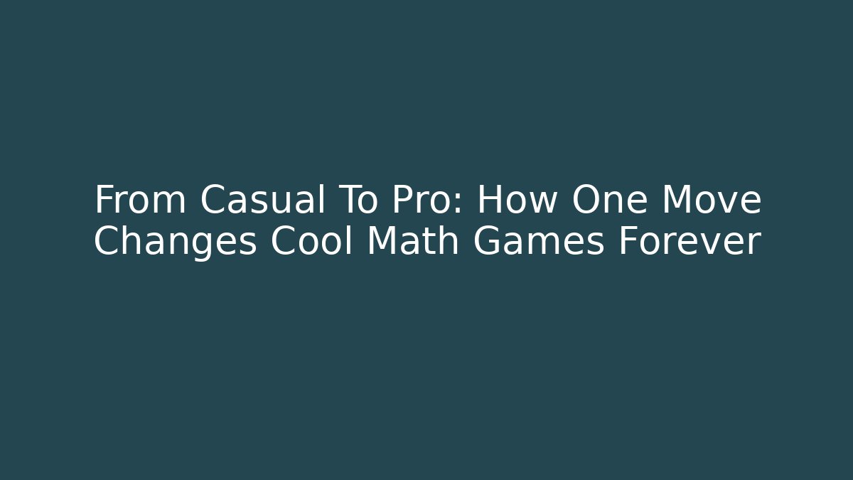 From Casual To Pro: How One Move Changes Cool Math Games Forever