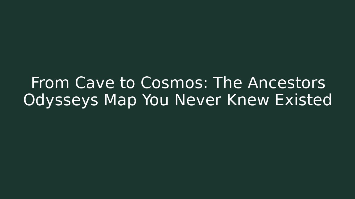From Cave to Cosmos: The Ancestors Odysseys Map You Never Knew Existed