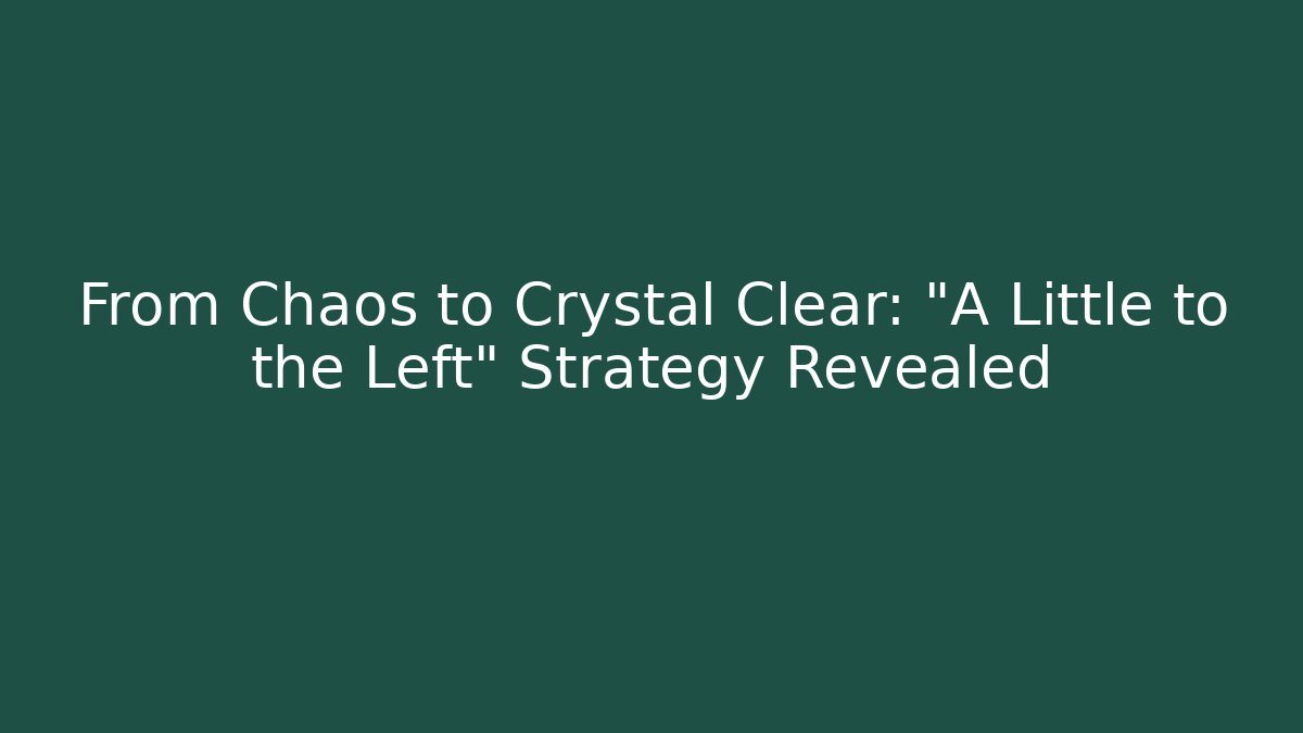 From Chaos to Crystal Clear: "A Little to the Left" Strategy Revealed