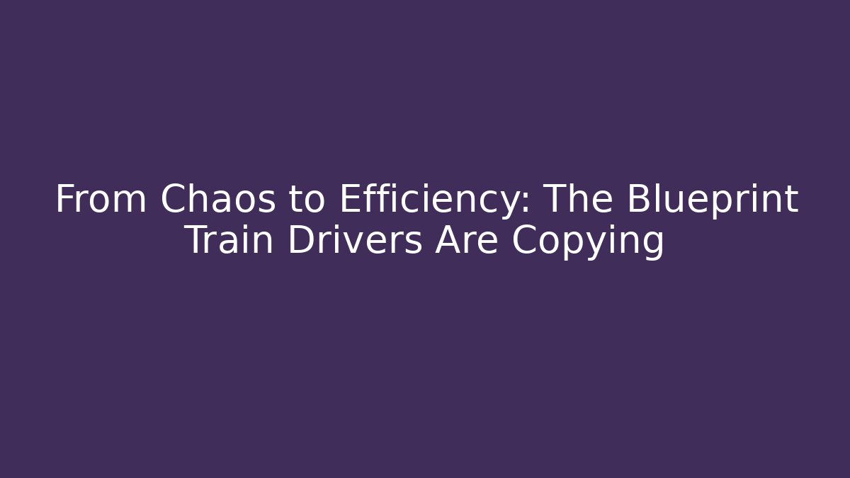 From Chaos to Efficiency: The Blueprint Train Drivers Are Copying