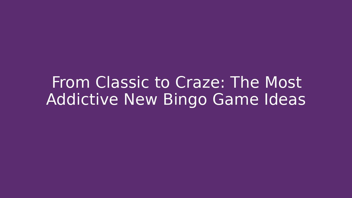 From Classic to Craze: The Most Addictive New Bingo Game Ideas