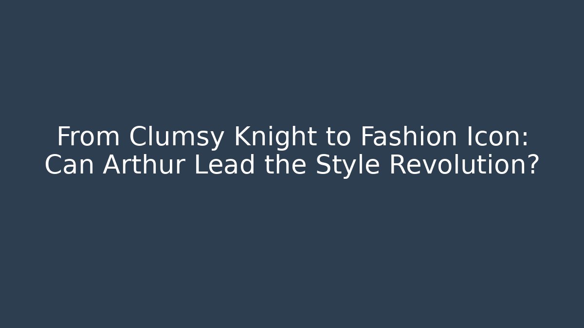 From Clumsy Knight to Fashion Icon: Can Arthur Lead the Style Revolution?