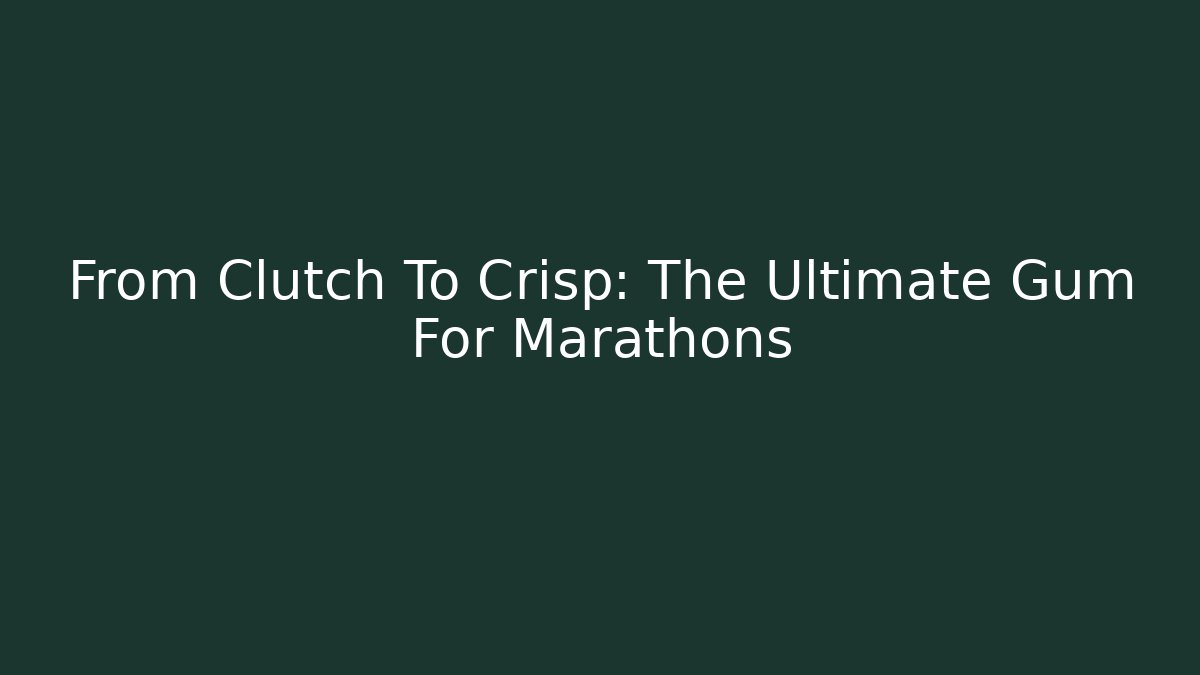 From Clutch To Crisp: The Ultimate Gum For Marathons