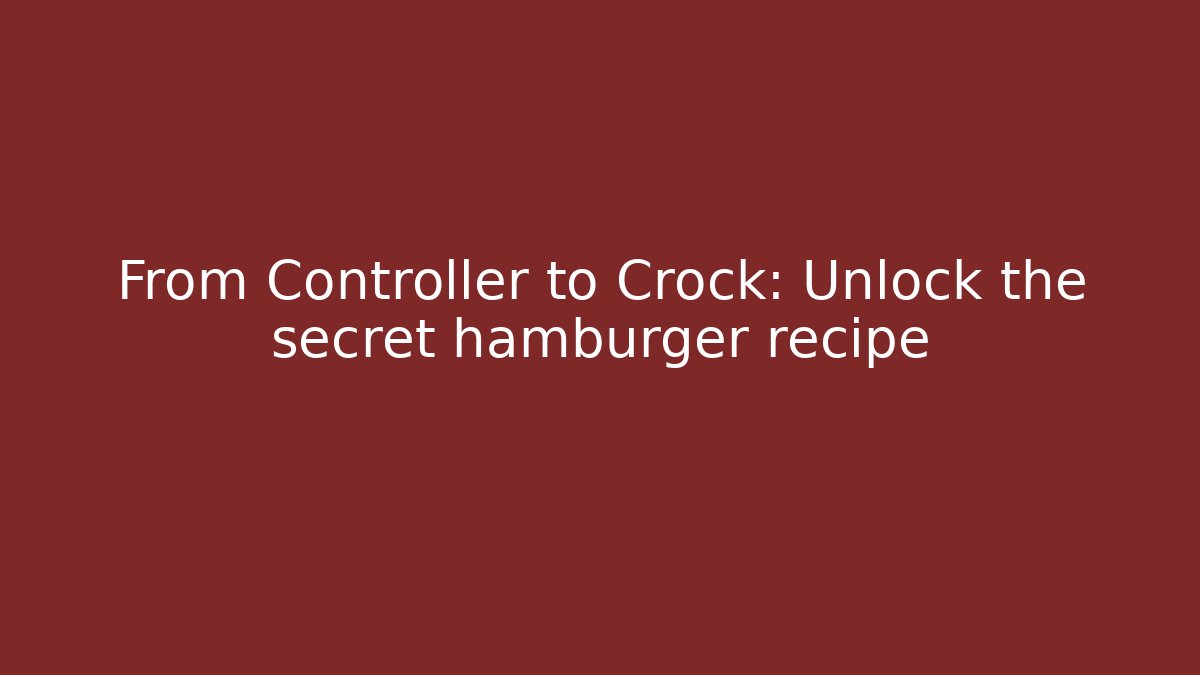 From Controller to Crock: Unlock the secret hamburger recipe