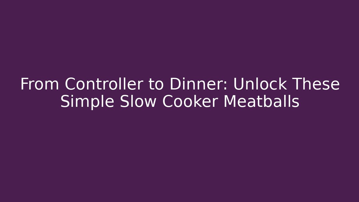 From Controller to Dinner: Unlock These Simple Slow Cooker Meatballs