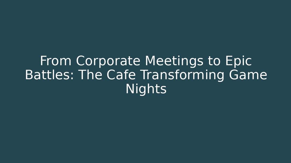 From Corporate Meetings to Epic Battles: The Cafe Transforming Game Nights