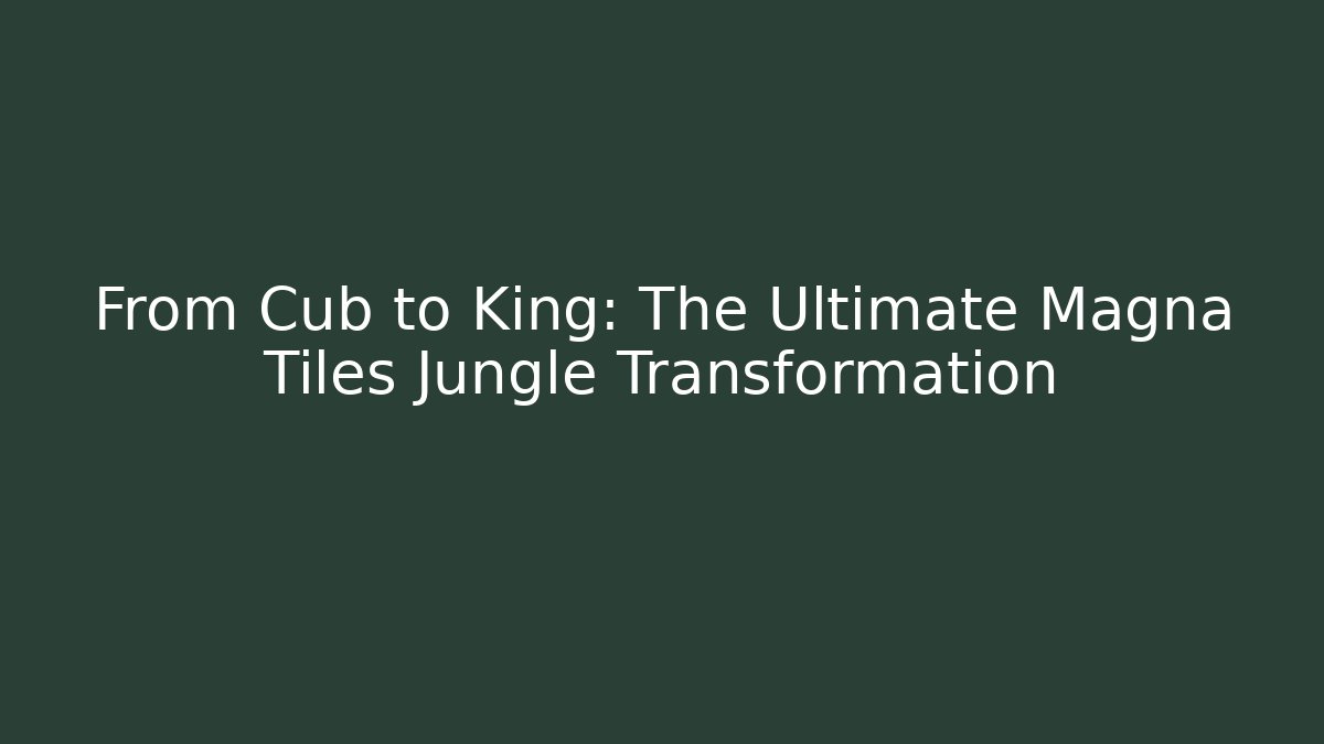 From Cub to King: The Ultimate Magna Tiles Jungle Transformation
