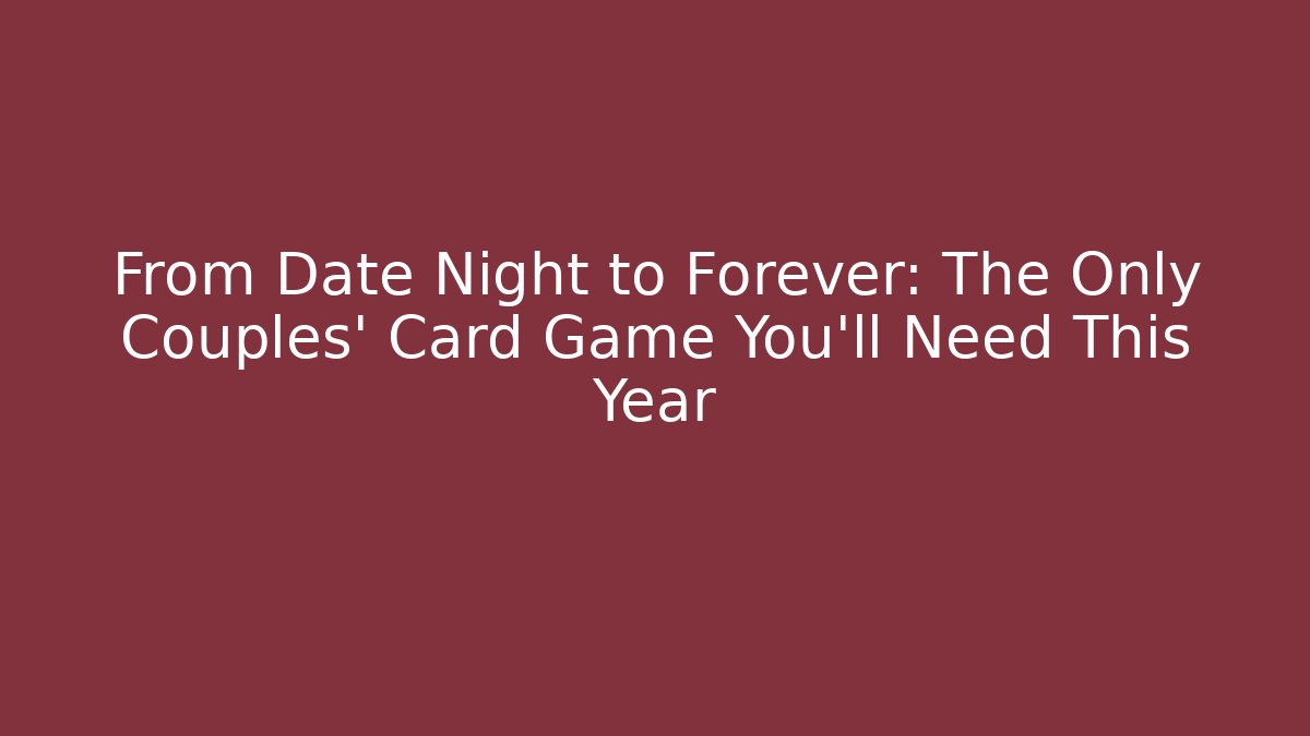 From Date Night to Forever: The Only Couples' Card Game You'll Need This Year