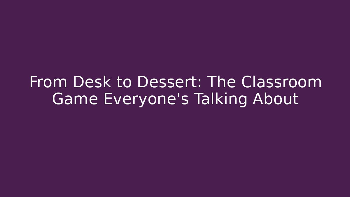 From Desk to Dessert: The Classroom Game Everyone’s Talking About