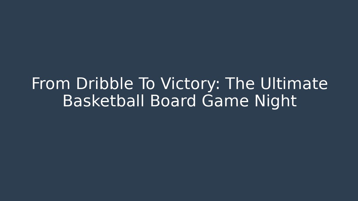 From Dribble To Victory: The Ultimate Basketball Board Game Night