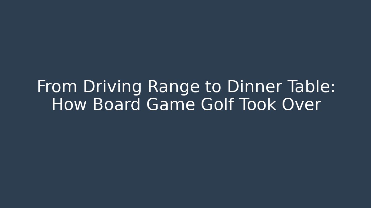 From Driving Range to Dinner Table: How Board Game Golf Took Over