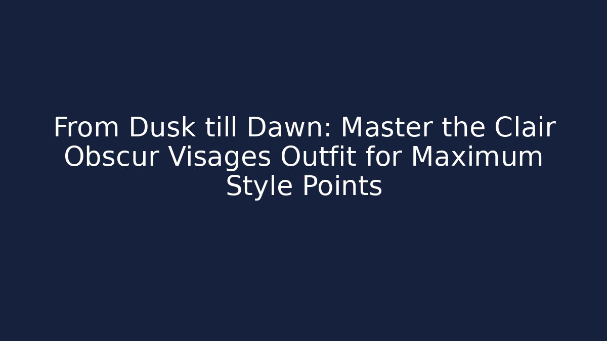 From Dusk till Dawn: Master the Clair Obscur Visages Outfit for Maximum Style Points
