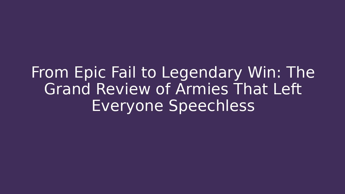 From Epic Fail to Legendary Win: The Grand Review of Armies That Left Everyone Speechless - Boomer Naturals